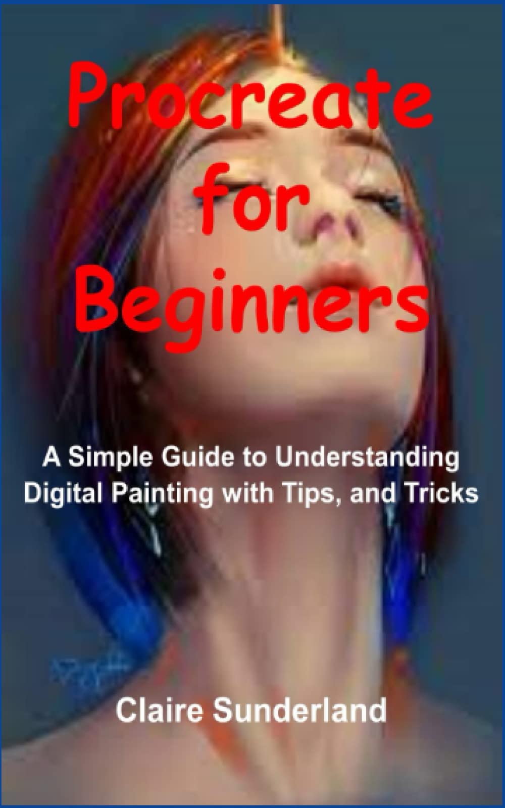 Procreate for Beginners: A Simple Guide to Understanding Digital Painting with Tips, and Tricks