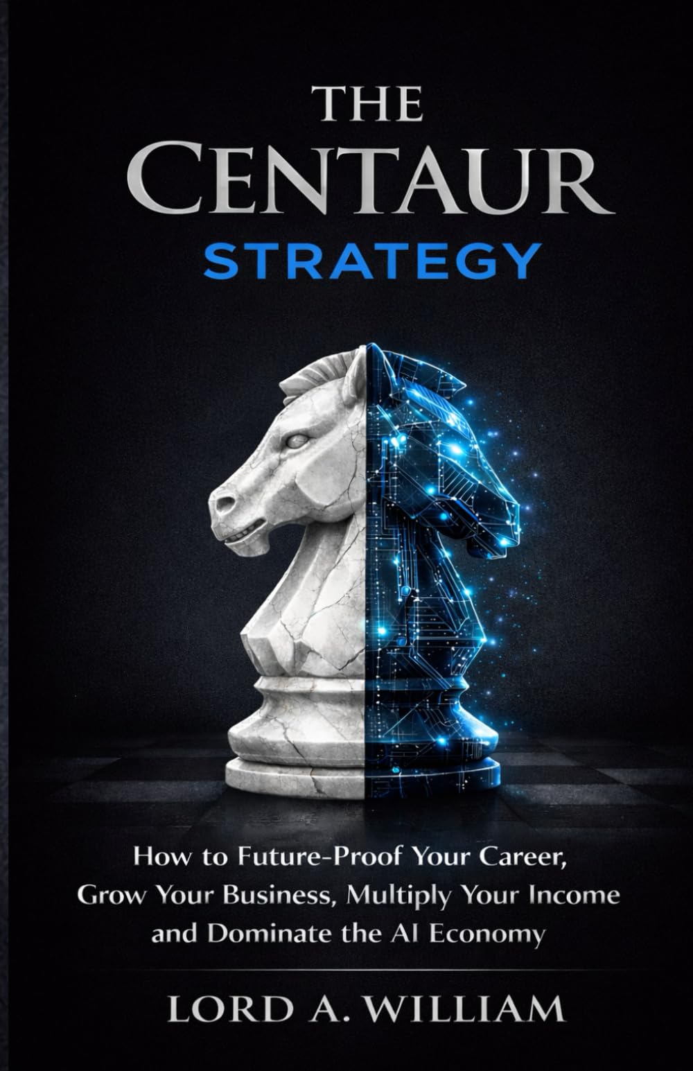 THE CENTAUR STRATEGY: How to Future-Proof Your Career, Grow Your Business, Multiply Your Income and Dominate the AI Economy