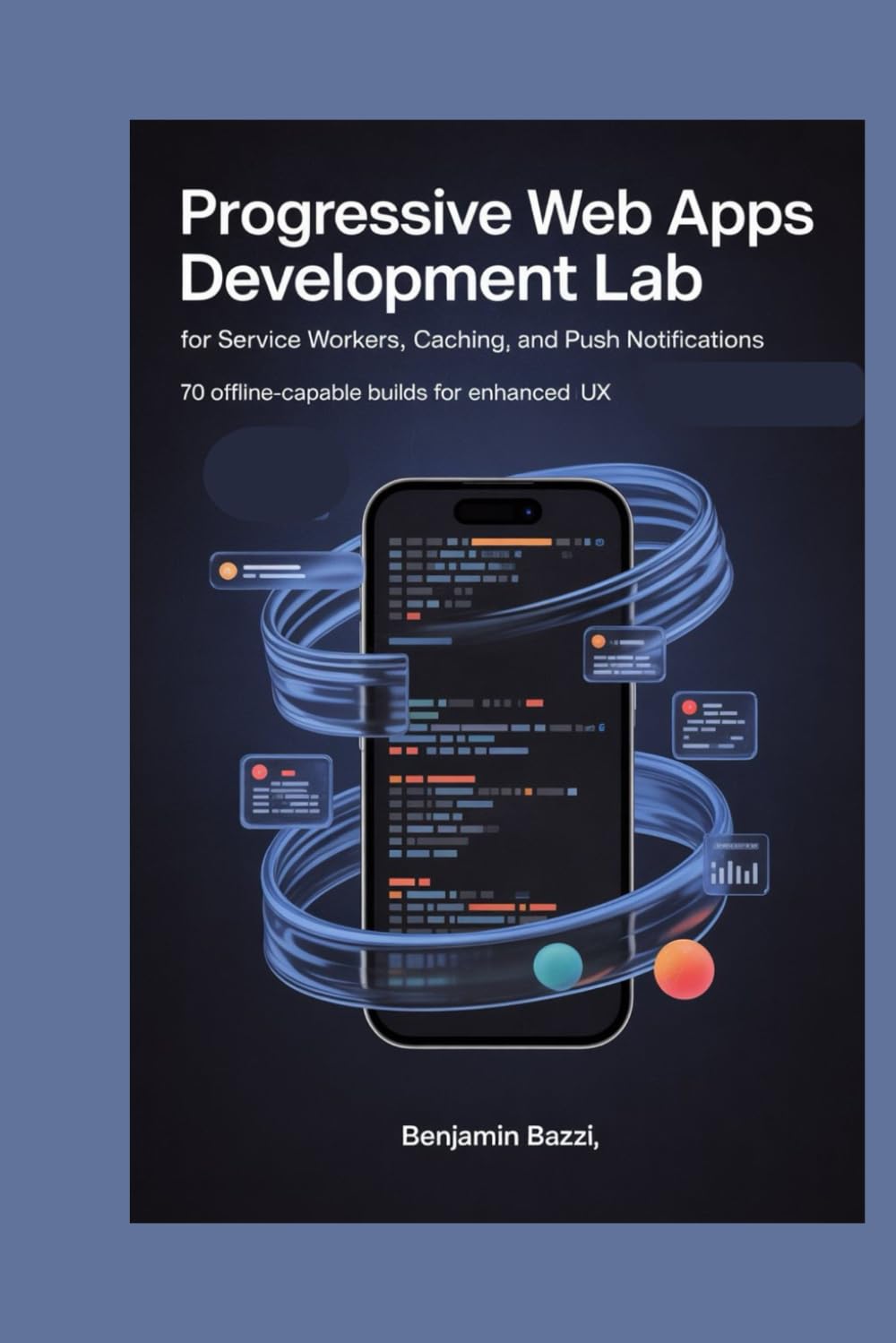 Progressive Web Apps Development Lab for Service Workers, Caching, and Push Notifications: 70 Offline-Capable Builds for Enhanced UX