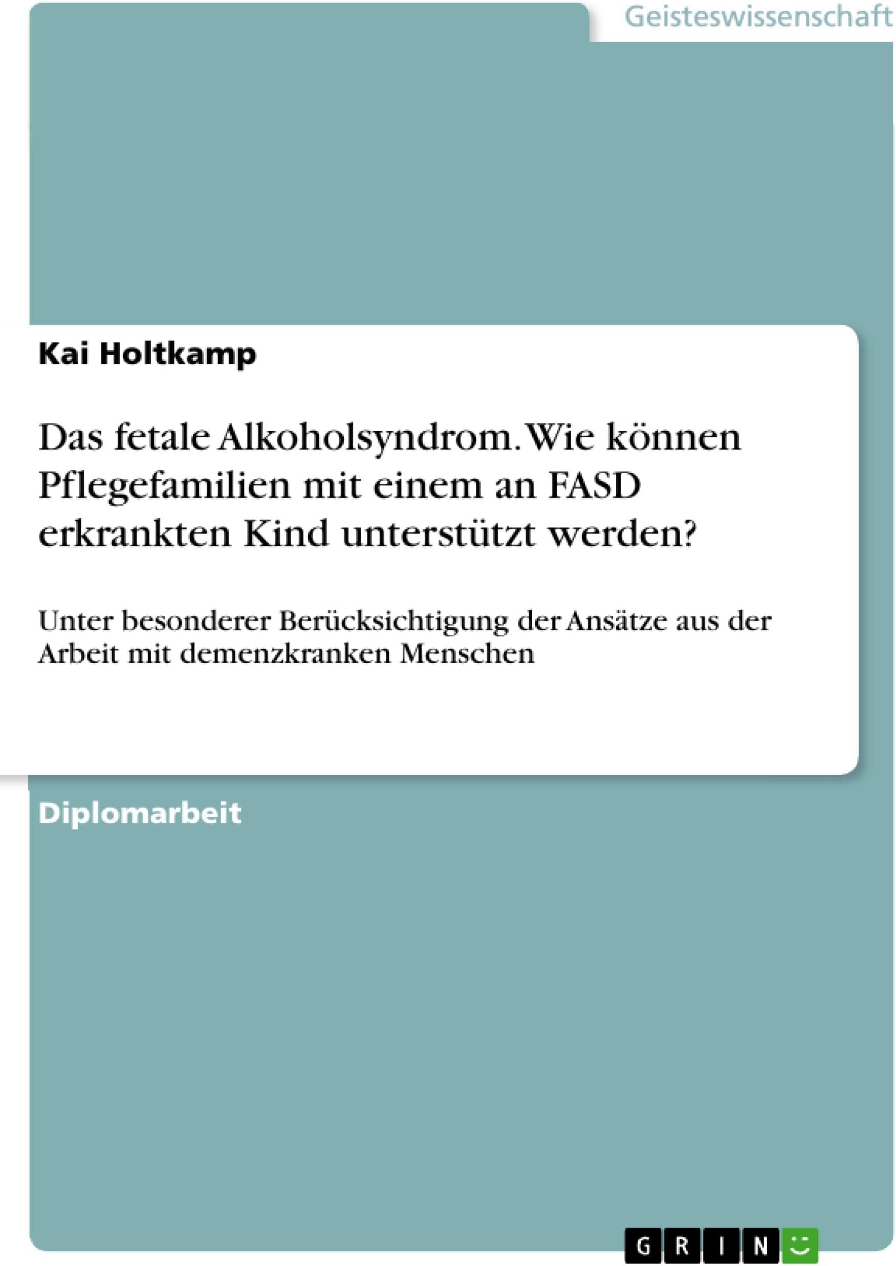 Das fetale Alkoholsyndrom. Wie können Pflegefamilien mit einem an FASD erkrankten Kind unterstützt werden?: Unter besonderer Berücksichtigung der Ansätze ... mit demenzkranken Menschen (German Edition)