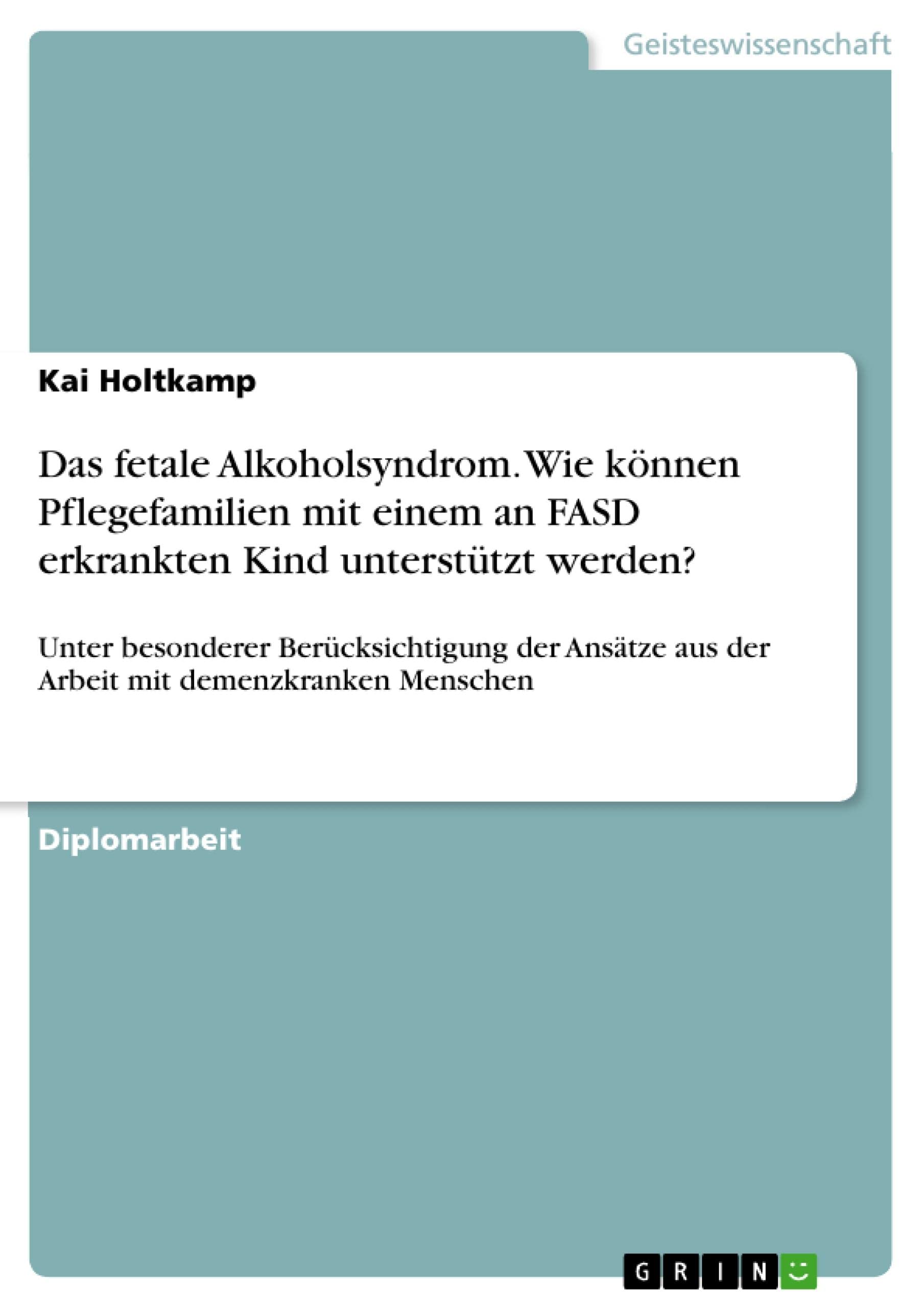 Das fetale Alkoholsyndrom. Wie können Pflegefamilien mit einem an FASD erkrankten Kind unterstützt werden?: Unter besonderer Berücksichtigung der Ansätze ... mit demenzkranken Menschen (German Edition)