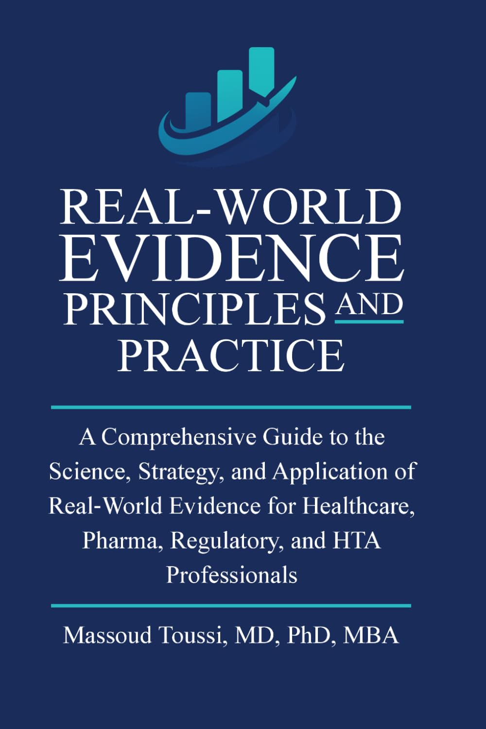 Real World Evidence, Principles and Practice: A Comprehensive Guide to the Science, Strategy, and Application of Real‑World Evidence for Healthcare, ... and HTA Professionals: 1 (Evidence Mastery)