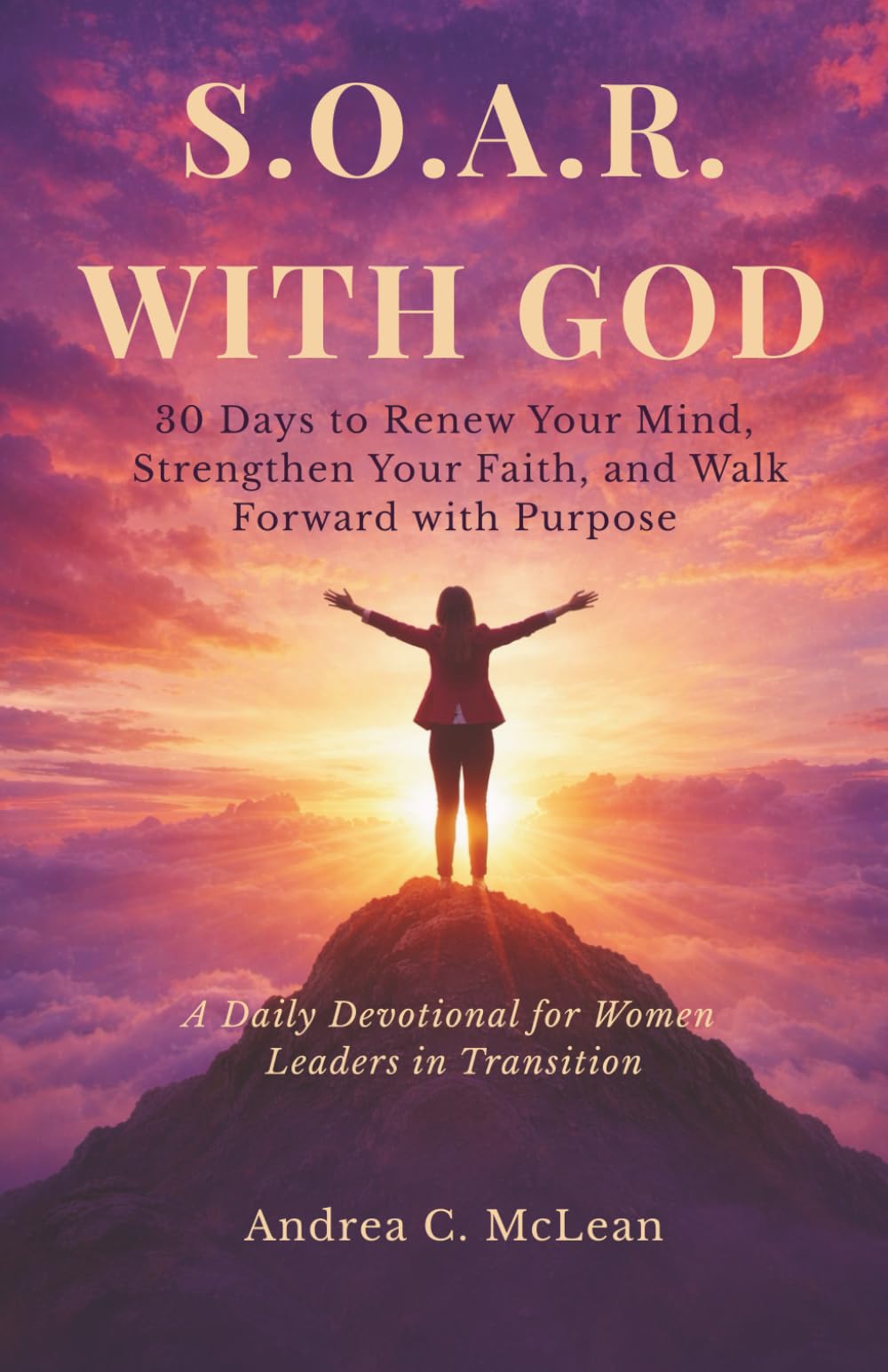 S.O.A.R. WITH GOD: 30 Days to Renew Your Mind, Strengthen Your Faith, and Walk Forward with Purpose