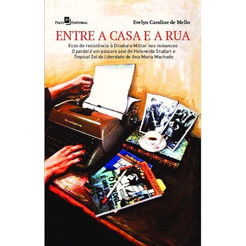Entre a Casa e a rua: Ecos de Resistência à Ditadura Militar nos Romances O Pardal é um Pássaro Azul de Heloneida Studart e Tropical Sol da Liberdade de Ana Maria Machado