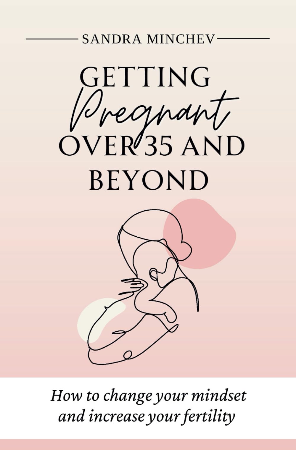 Getting pregnant over 35 and beyond: How to change your mindset and increase your fertility