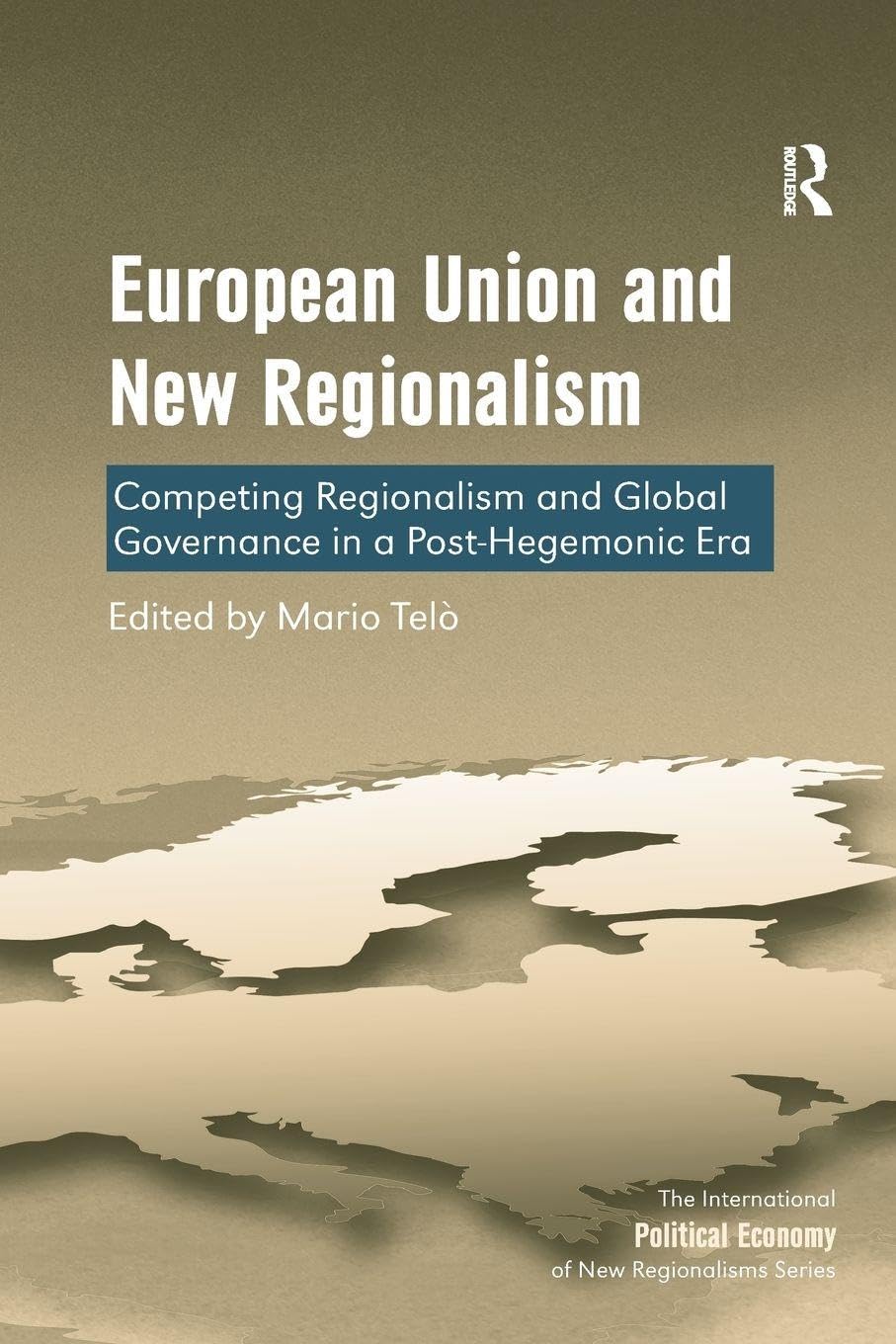 European Union and New Regionalism: Competing Regionalism and Global Governance in a Post-Hegemonic Era (New Regionalisms Series)