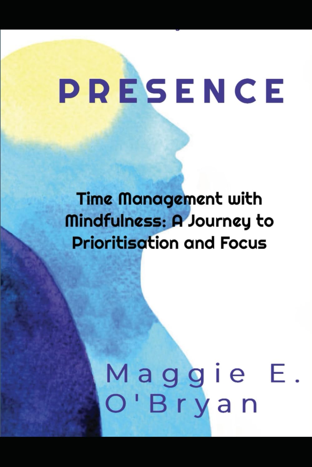 Presence: Time Management with Mindfulness: A Journey to Prioritisation and focus