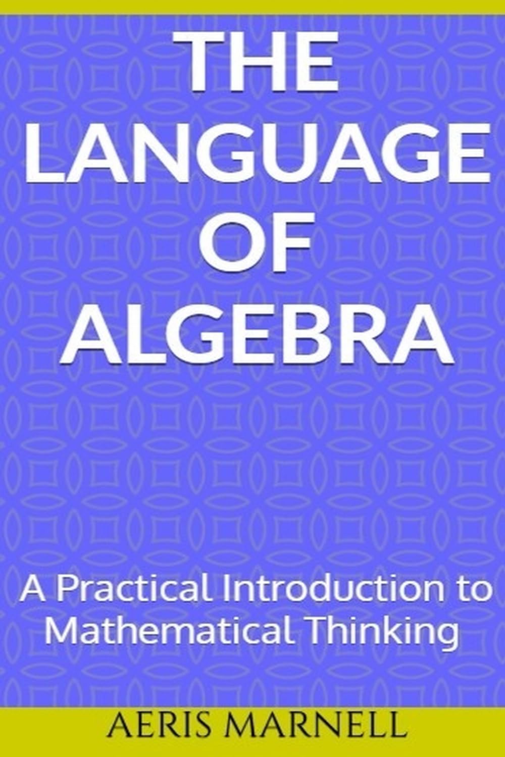 The Language of Algebra: A Practical Introduction to Mathematical Thinking | From Everyday Problems to Mathematical Power | Understanding symbols, relationships, and structure