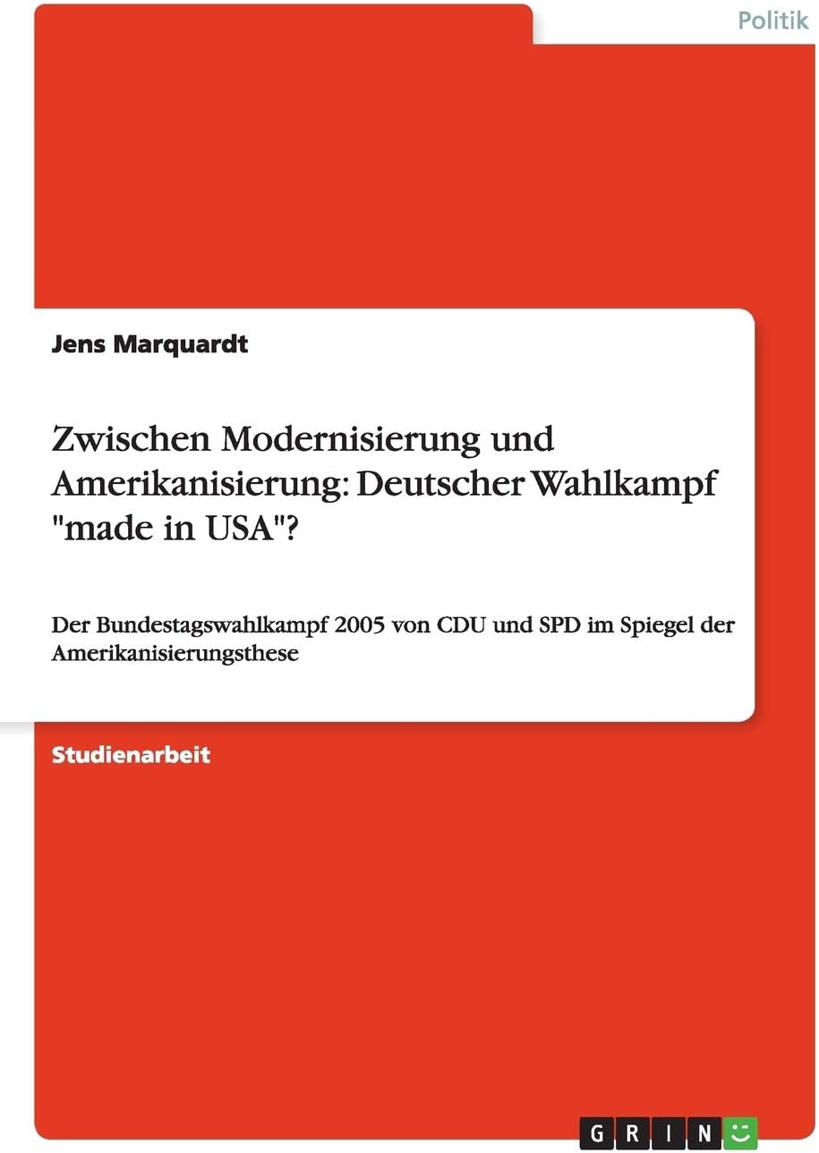 Zwischen Modernisierung und Amerikanisierung: Deutscher Wahlkampf "made in USA"?: Der Bundestagswahlkampf 2005 von CDU und SPD im Spiegel der Amerikanisierungsthese