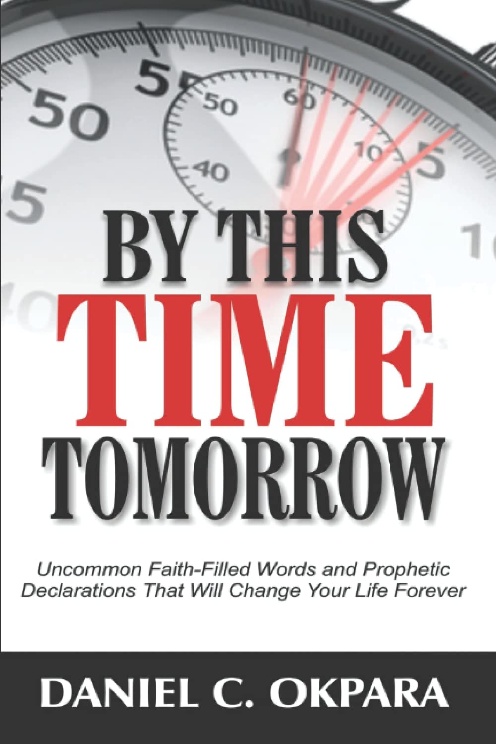 By This Time Tomorrow: Uncommon Faith-Filled Words and Prophetic Declarations That Will Change Your Life Forever