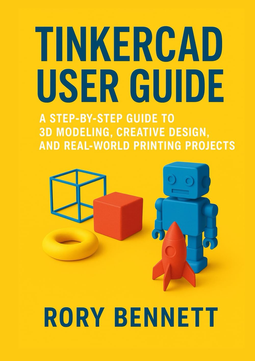Tinkercad User Guide: A Step-by-Step Guide to 3D Modeling, Creative Design, and Real-World Printing Projects