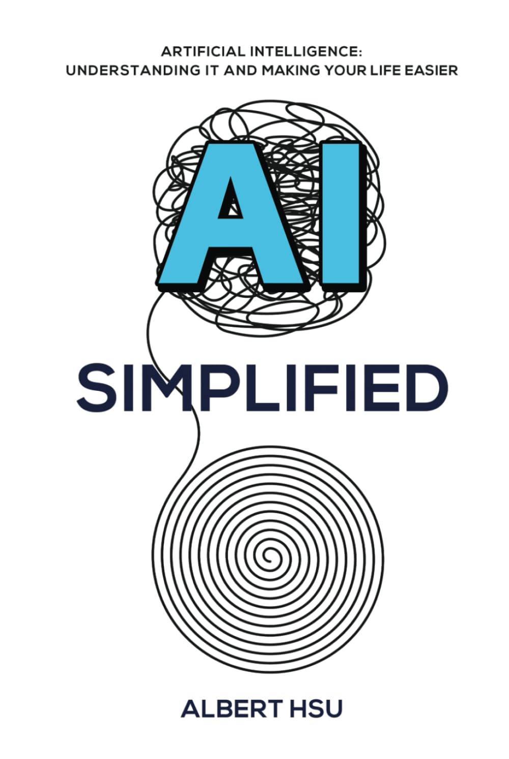 AI Simplified: Artificial Intelligence: Understanding It and Making Your Life Easier