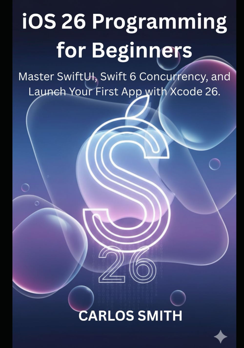 iOS programming for beginners: Master SwiftUI,Swift 6 Concurrency, and Launch Your First App with Xcode 26