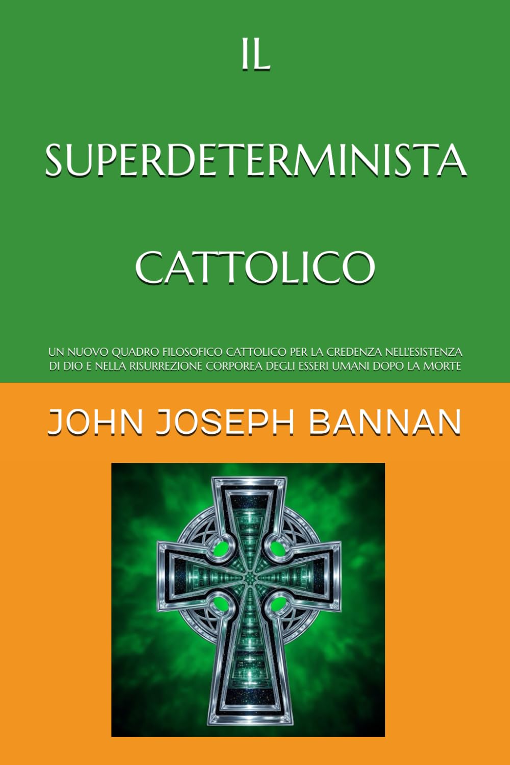 IL SUPERDETERMINISTA CATTOLICO: UN NUOVO QUADRO FILOSOFICO CATTOLICO PER LA CREDENZA NELL'ESISTENZA DI DIO E NELLA RISURREZIONE CORPOREA DEGLI ESSERI UMANI DOPO LA MORTE