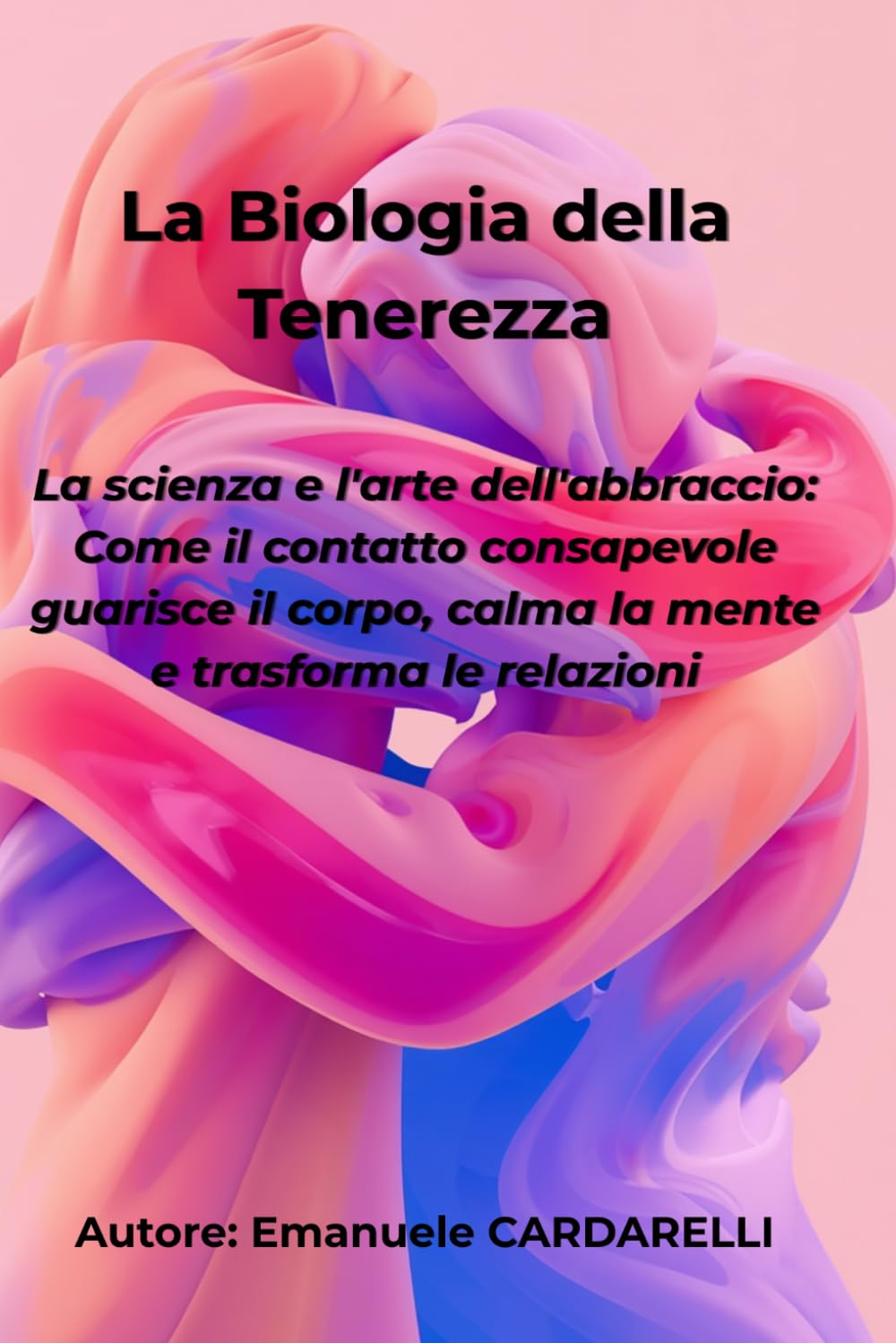 La Biologia della Tenerezza: La scienza e l'arte dell'abbraccio: come il contatto consapevole guarisce il corpo, calma la mente e trasforma le relazioni