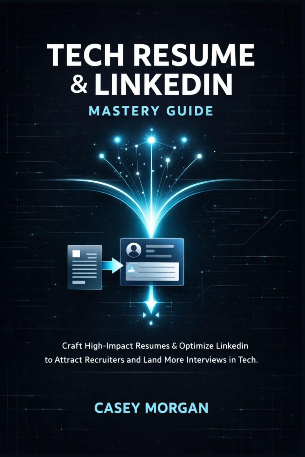 Tech Resume and LinkedIn Mastery Guide: Craft High-Impact Resumes & Optimize LinkedIn to Attract Recruiters and Land More Interviews in Tech.
