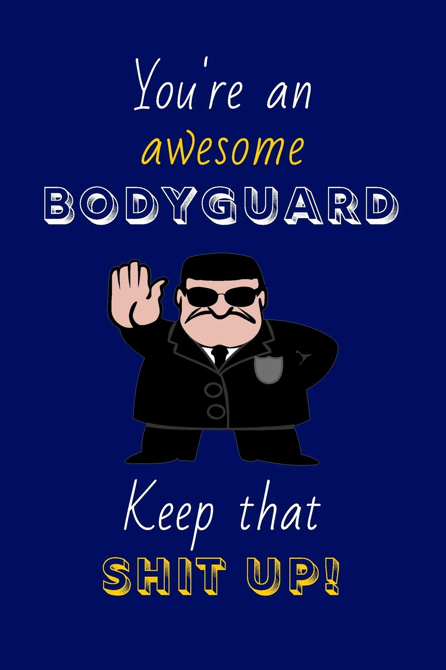 You're An Awesome Bodyguard Keep That Shit Up!: Bodyguard Gifts: Novelty Gag Notebook Gift: Lined Paper Paperback Journal
