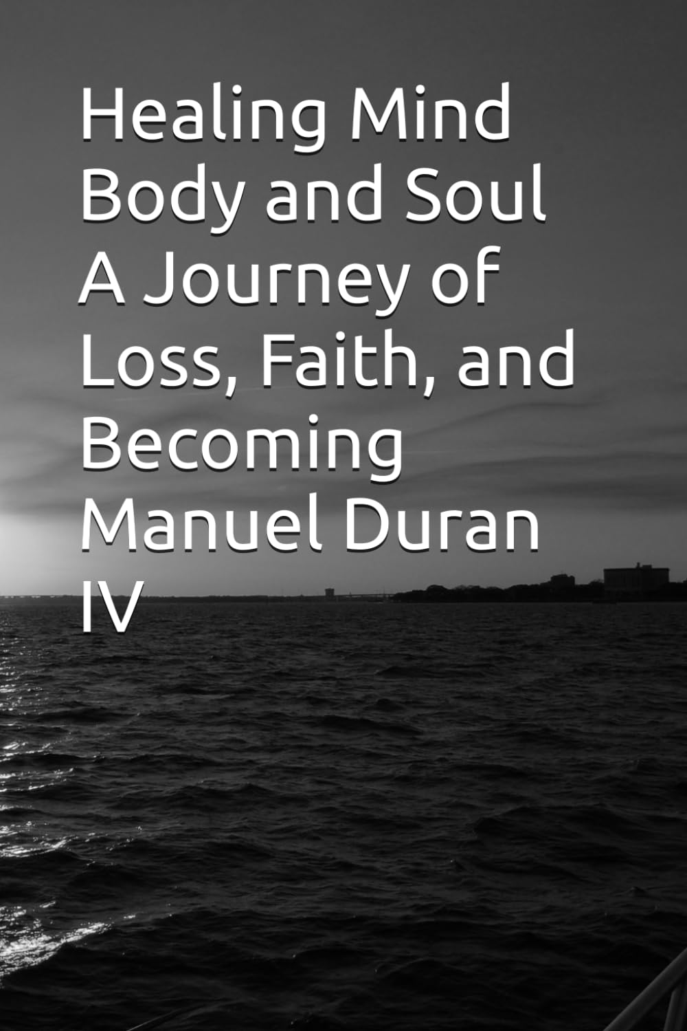 Healing Mind Body and Soul A Journey of Loss, Faith, and Becoming Manuel Duran IV: Healing Mind, Body, and Soul A Journey Through Loss, Faith, and Becoming Whole