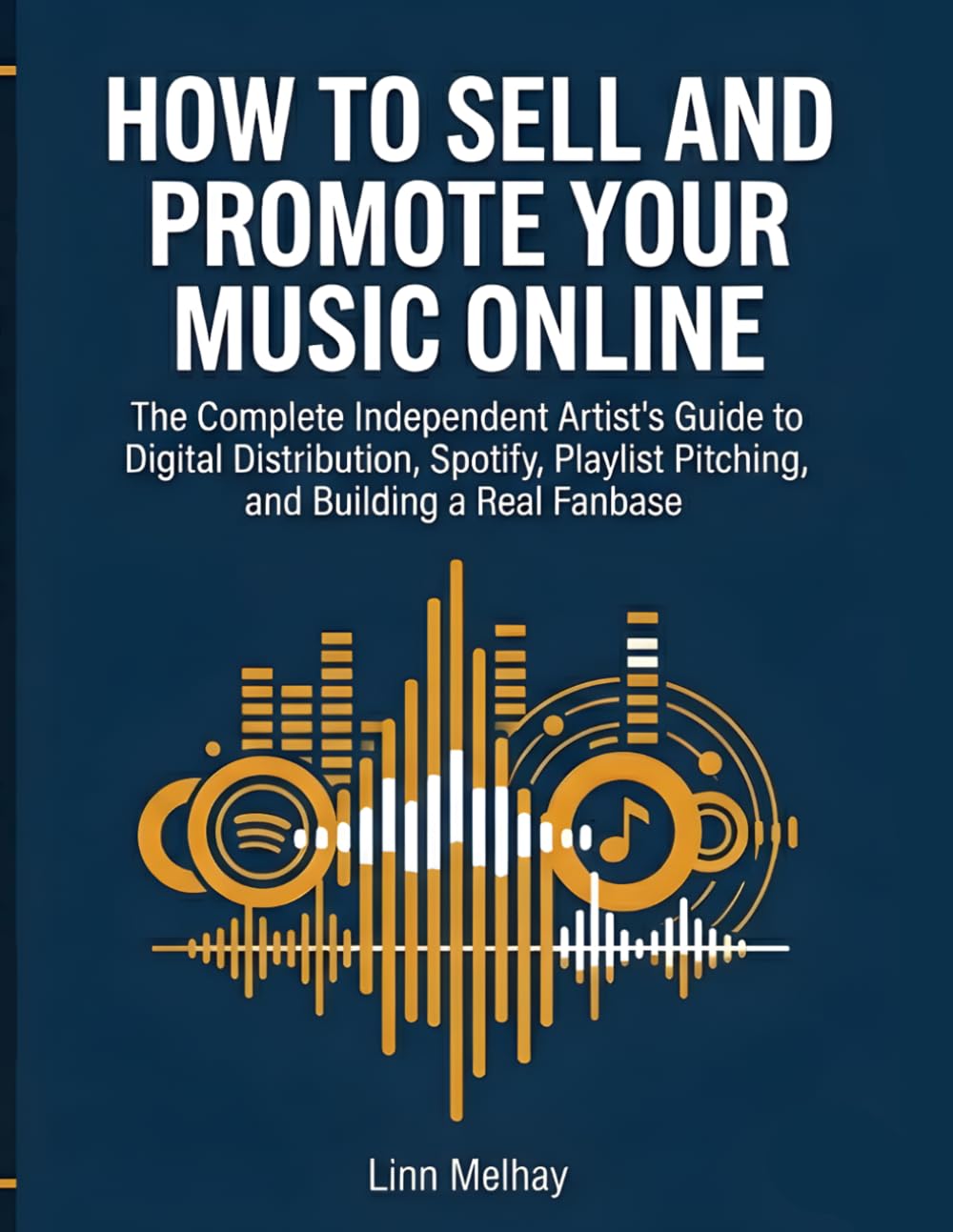 How to Sell and Promote Your Music Online: The Complete Independent Artist's Guide to Digital Distribution, Spotify, Playlist Pitching, Social Media Promotion, and Building a Real Fanbase