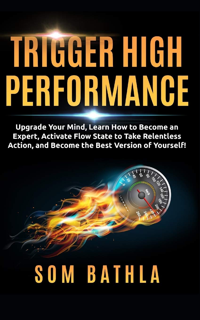 Trigger High Performance: Upgrade Your Mind, Learn Effectively to Become an Expert, Activate Flow State to Take Relentless Action, and Perform At Your Best (Personal Mastery Series Book 3)