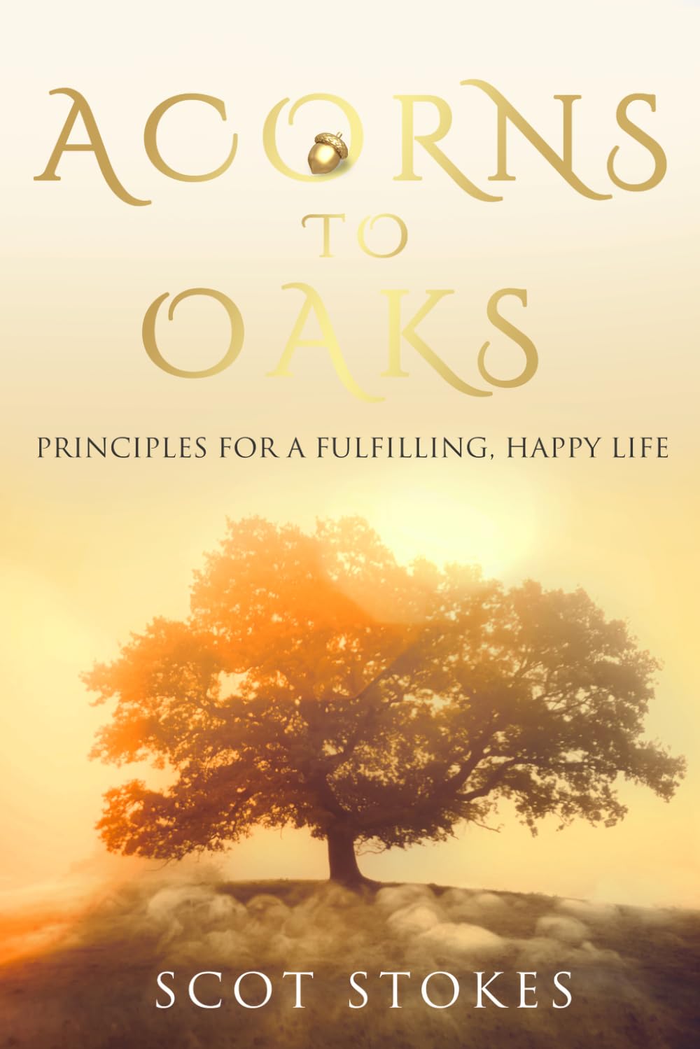 Acorns to Oaks: Principles For A Fulfilling Happy Life
