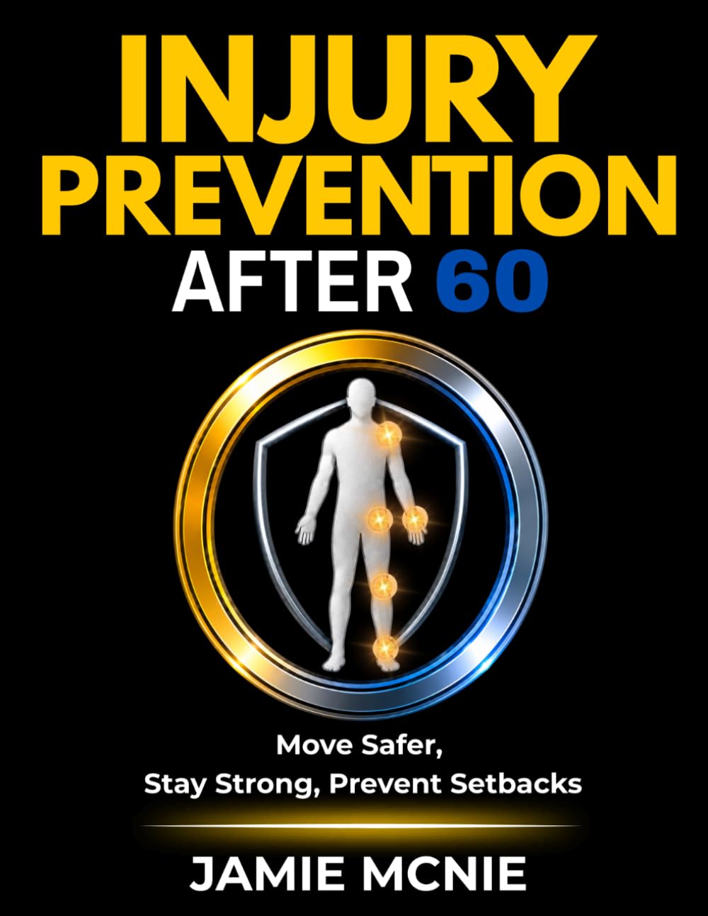 Injury Prevention After 60: Move Safer, Stay Strong, Prevent Setbacks (After 60 Strength Series)