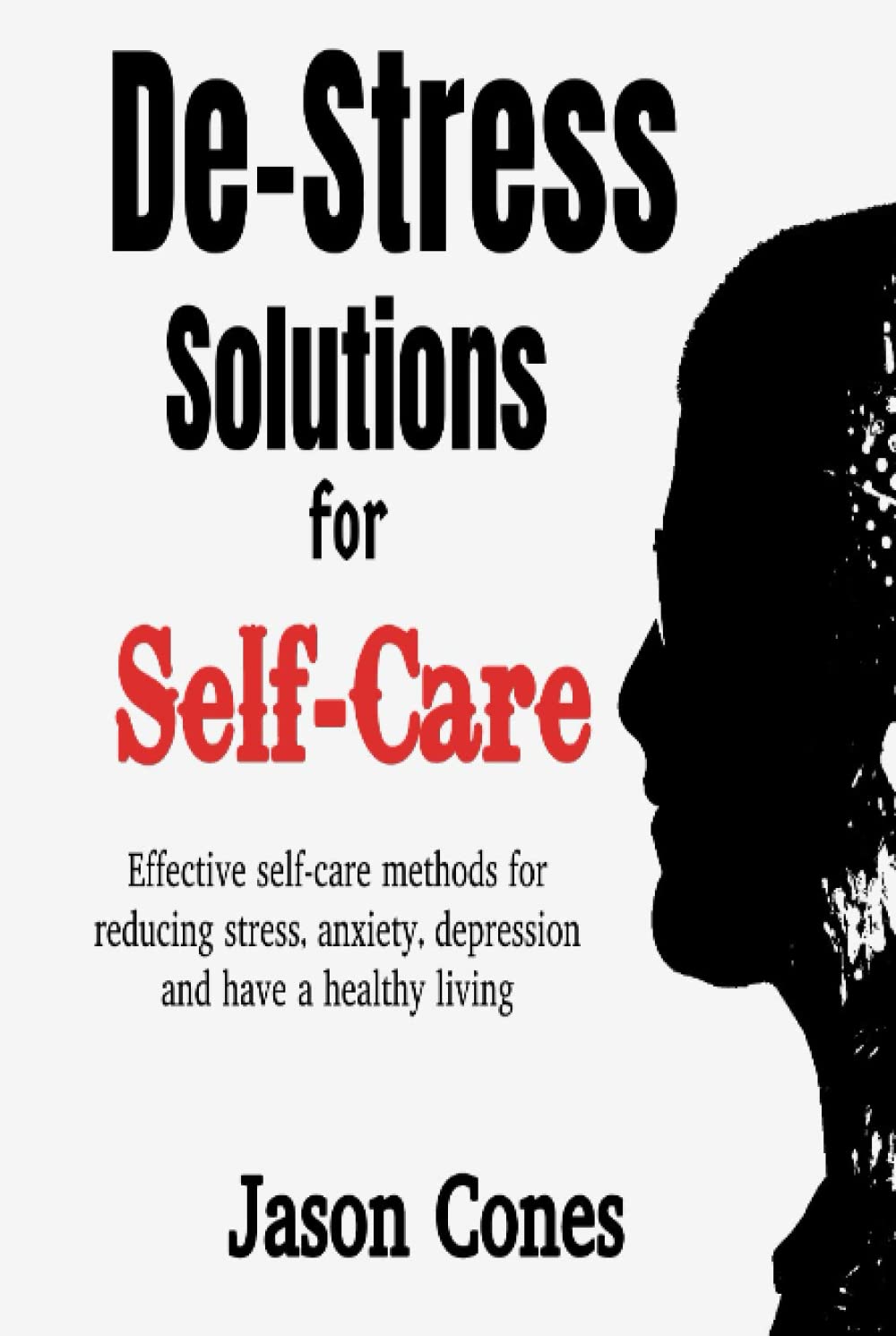 De-Stress Solutions for Self-Care: Effective self-care methods for reducing stress, anxiety, depression and have a healthy living