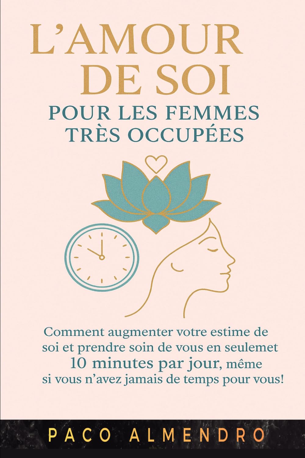 L'AMOUR DE SOI POUR LES FEMMES TRÈS OCCUPÉES: Comment augmenter votre estime de soi et prendre soin de vous en seulement 10 minutes par jour, même si vous n'avez jamais de temps pour vous !