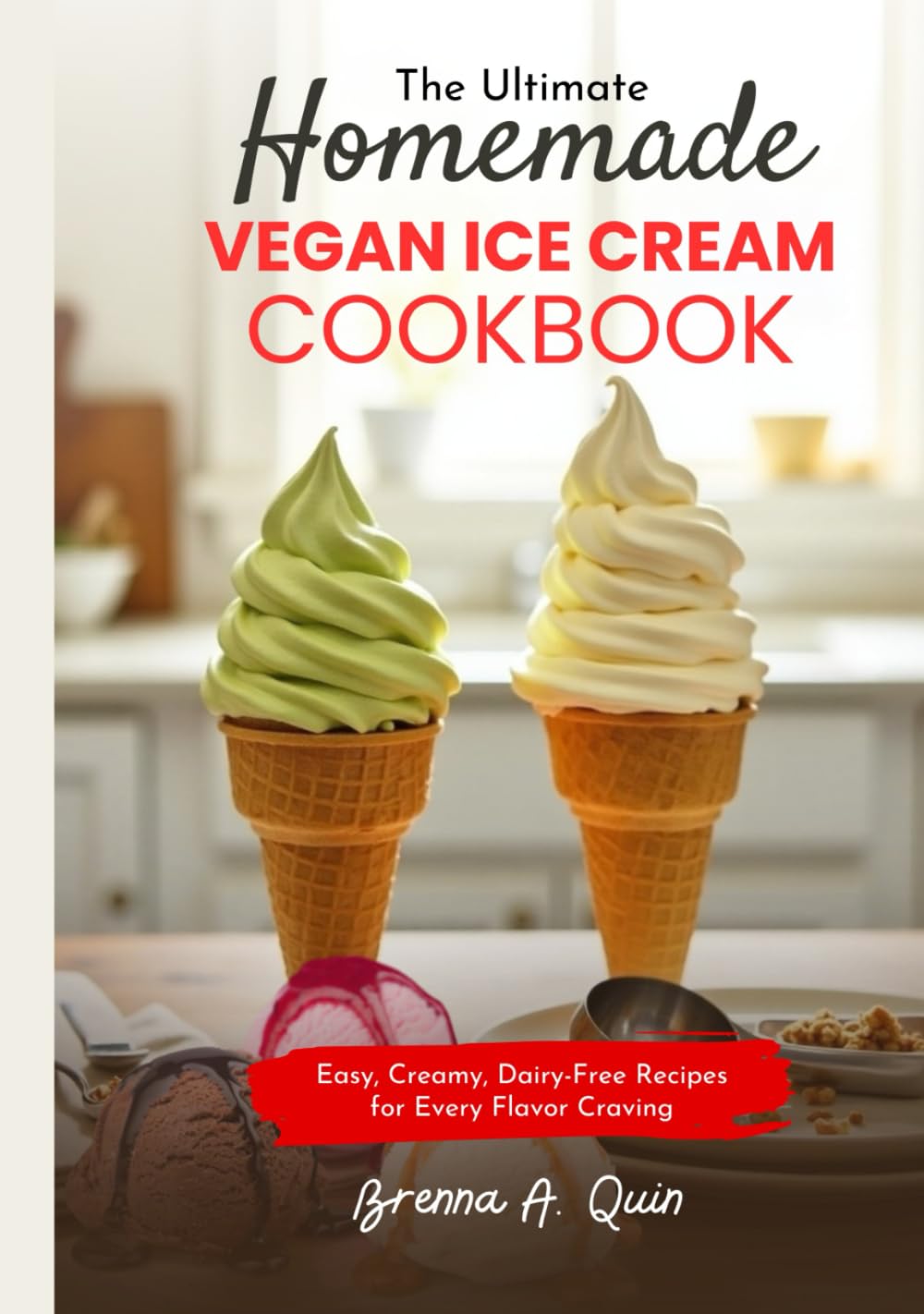 The Ultimate Homemade Vegan Ice Cream Cookbook: Easy, Creamy, Dairy-Free Recipes for Every Flavor Craving