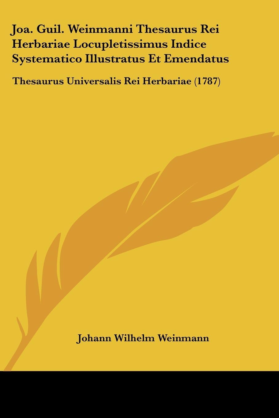 Joa. Guil. Weinmanni Thesaurus Rei Herbariae Locupletissimus Indice Systematico Illustratus Et Emendatus: Thesaurus Universalis Rei Herbariae (1787)