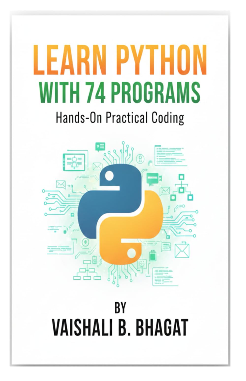 LEARN PYTHON WITH 74 PROGRAMS: A Beginner-Friendly Python Workbook with Step-by-Step Lessons, Coding Exercises, and Real Practice Programs (Python ... GUI Creative Projects and 500 Assignments)