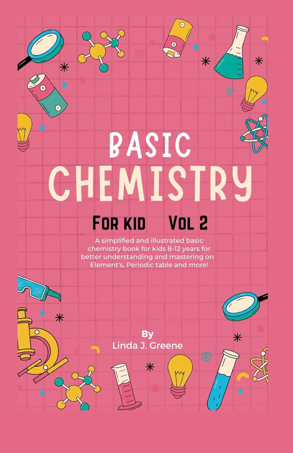 Basic Chemistry For Kids Vol 2: A Simplified And Illustrated Basic Chemistry Book For Kids 8-12 Years For Better Understanding And Mastering On Atoms, Element and More! (Young Chemists' Adventurers)