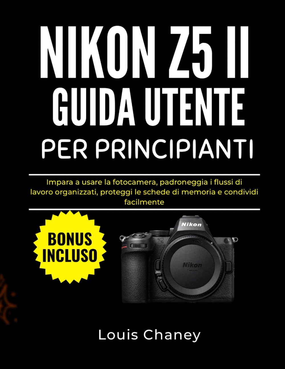 NIKON Z5 II GUIDA UTENTE PER PRINCIPIANTI: Impara a usare la fotocamera, padroneggia i flussi di lavoro organizzati, proteggi le schede di memoria e condividi facilmente