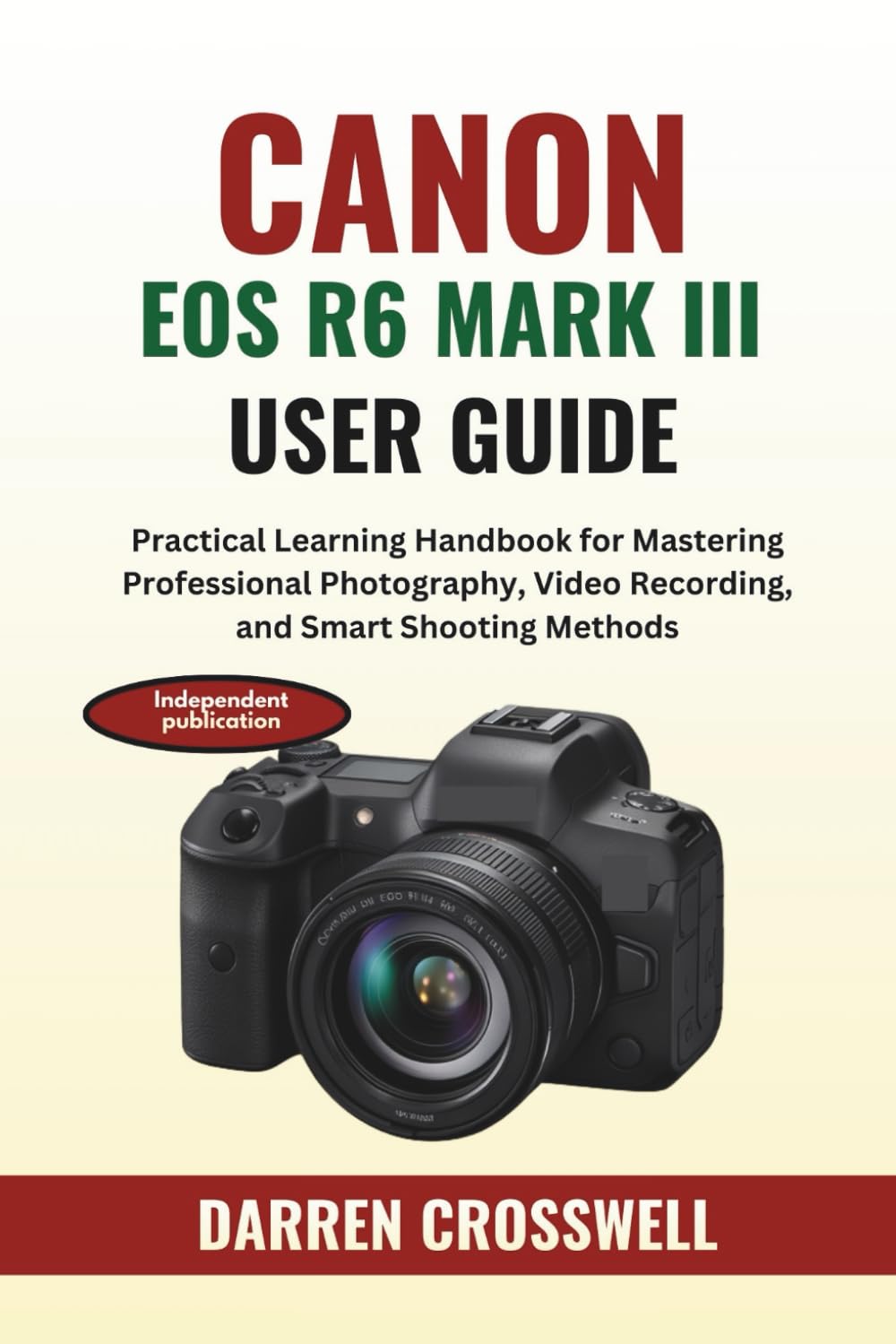 Canon EOS R6 Mark III User Guide: Practical Learning Handbook for Mastering Professional Photography, Video Recording, and Smart Shooting Methods (The Practical Photographer Field Guide)