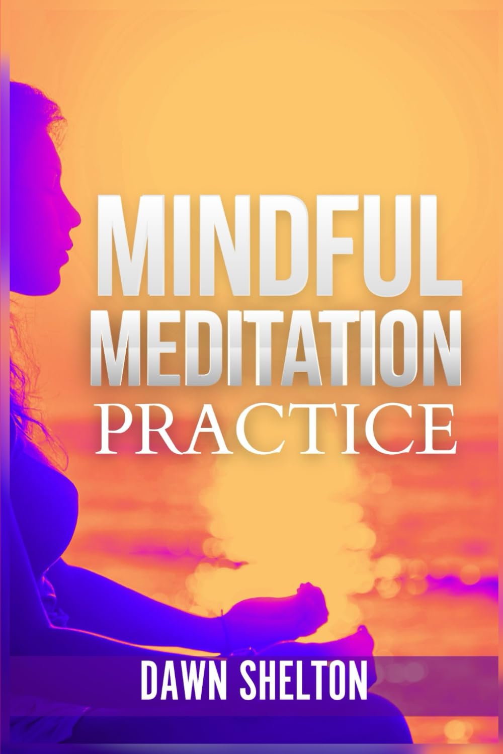 Mindful Meditation Practice: An Easy-to-Follow Guide for Nurturing the Mind for Wisdom