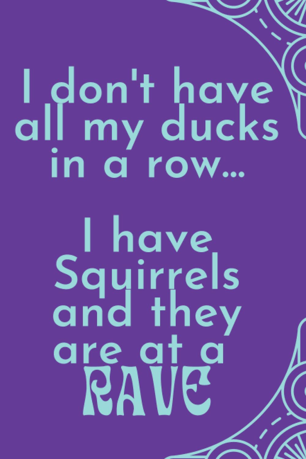 I don't have my ducks in a row