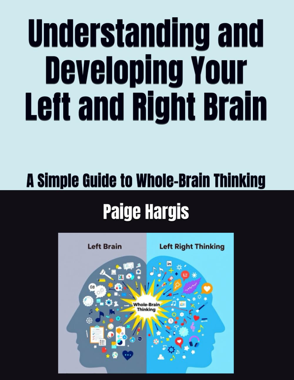 Understanding and Developing Your Left and Right Brain: A Simple Guide to Whole-Brain Thinking