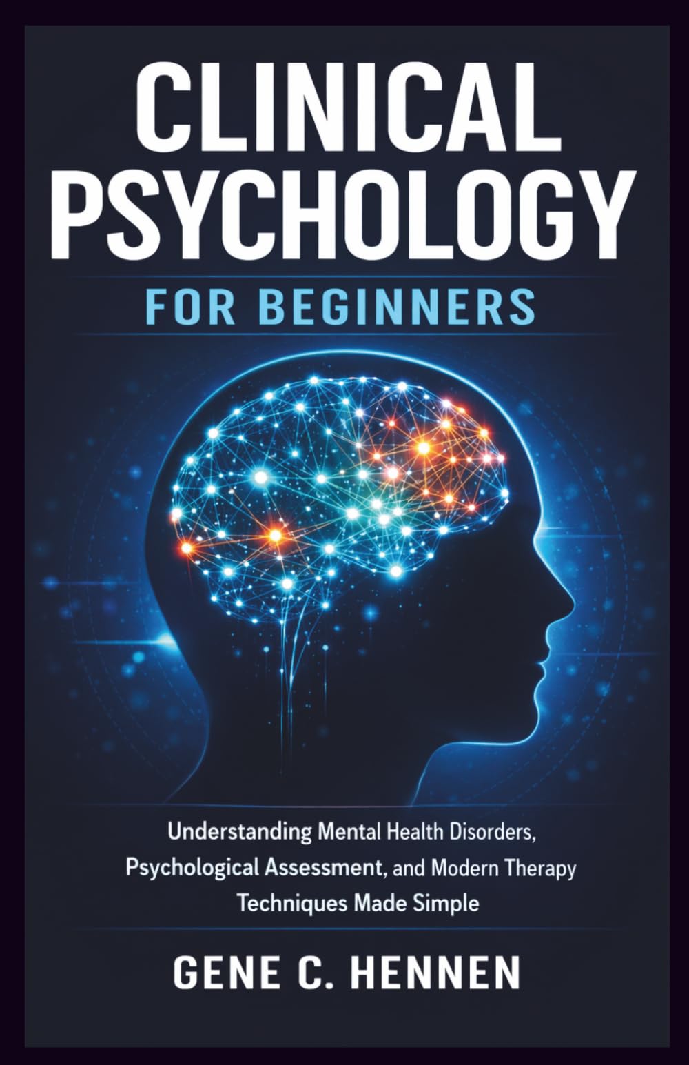 Clinical Psychology for Beginners: Understanding Mental Health Disorders, Psychological Assessment, and Modern Therapy Techniques Made Simple