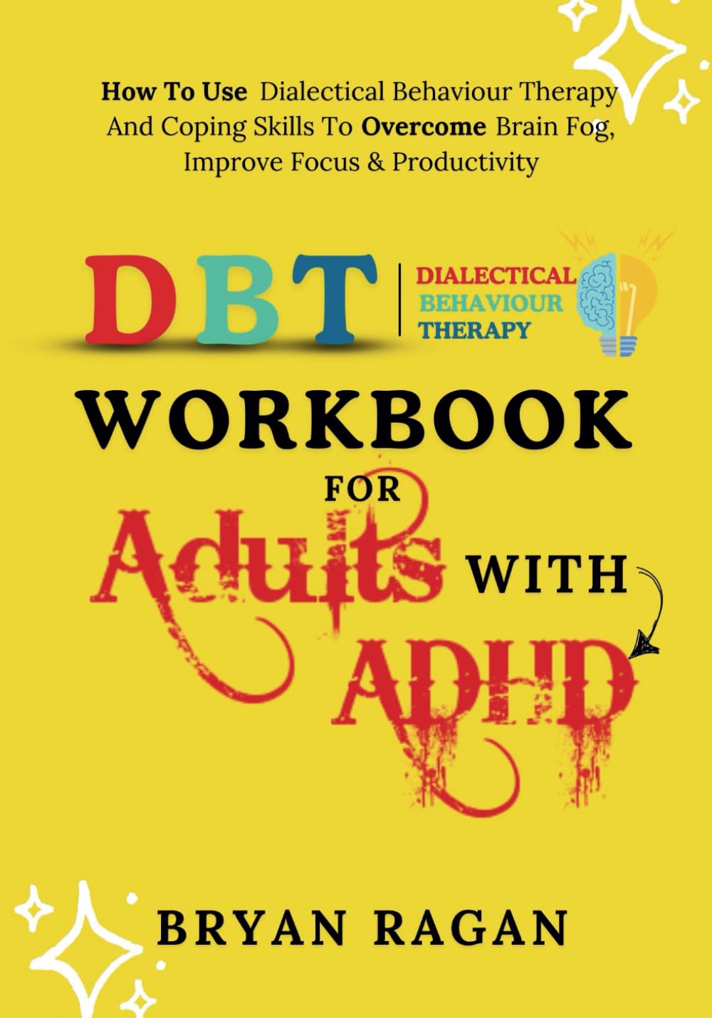 DBT WORKBOOK for ADULTS with ADHD: How To Use Dialectical Behaviour Therapy And Coping Skills To Overcome Brain Fog, Improve Focus & Productivity