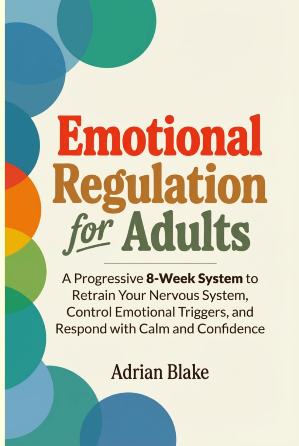 Emotional Regulation for Adults: A Progressive 8-Week System to Retrain Your Nervous System, Control Emotional Triggers, and Respond with Calm and Confidence (The Regulation Blueprint Series)