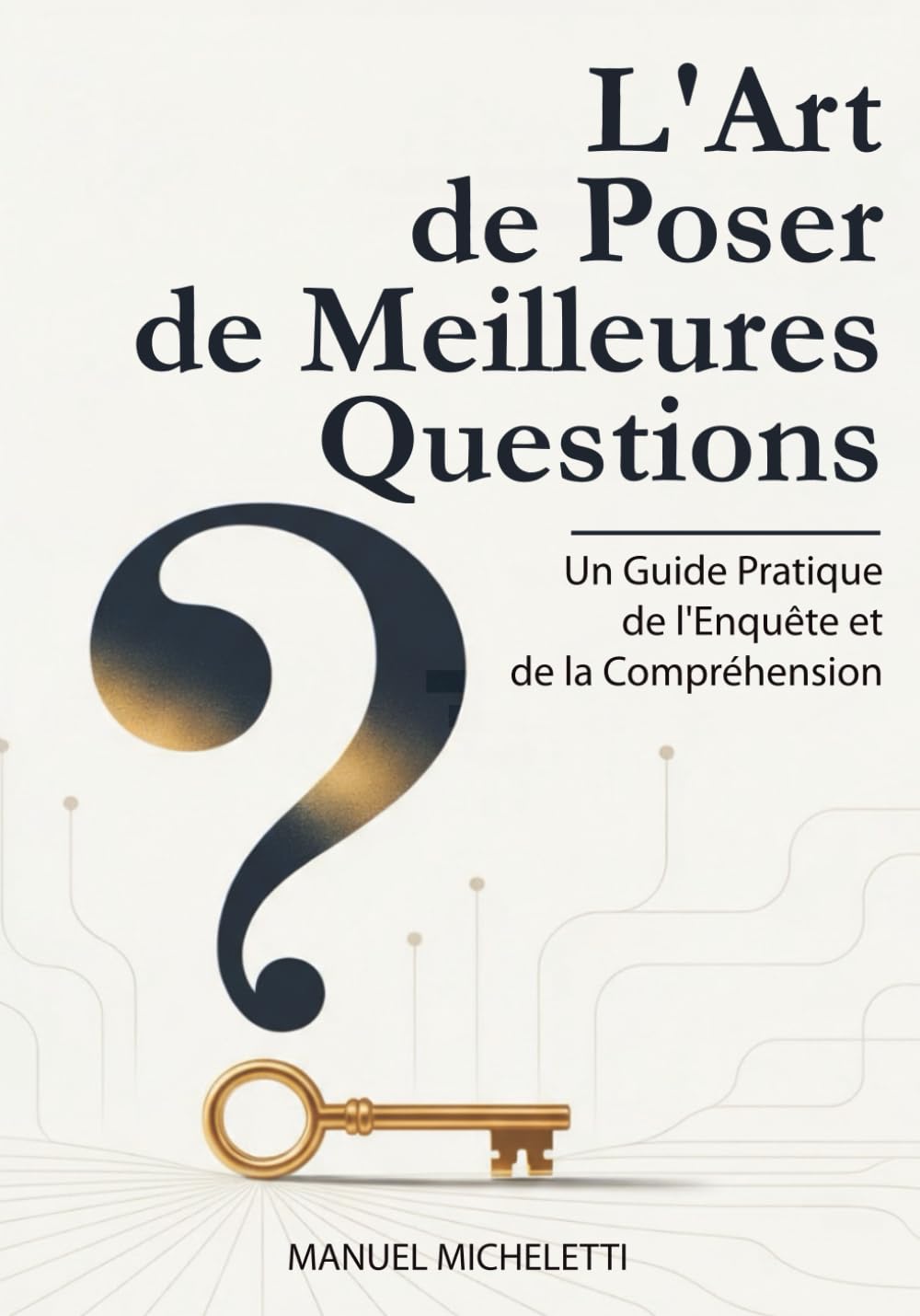 L'Art de Poser de Meilleures Questions: Un Guide Pratique de l'Enquête et de la Compréhension