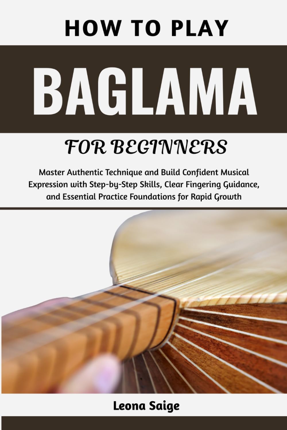 How To Play Baglama For Beginners: Master Authentic Technique and Build Confident Musical Expression with Step-by-Step Skills, Clear Fingering ... Practice Foundations for Rapid Growth
