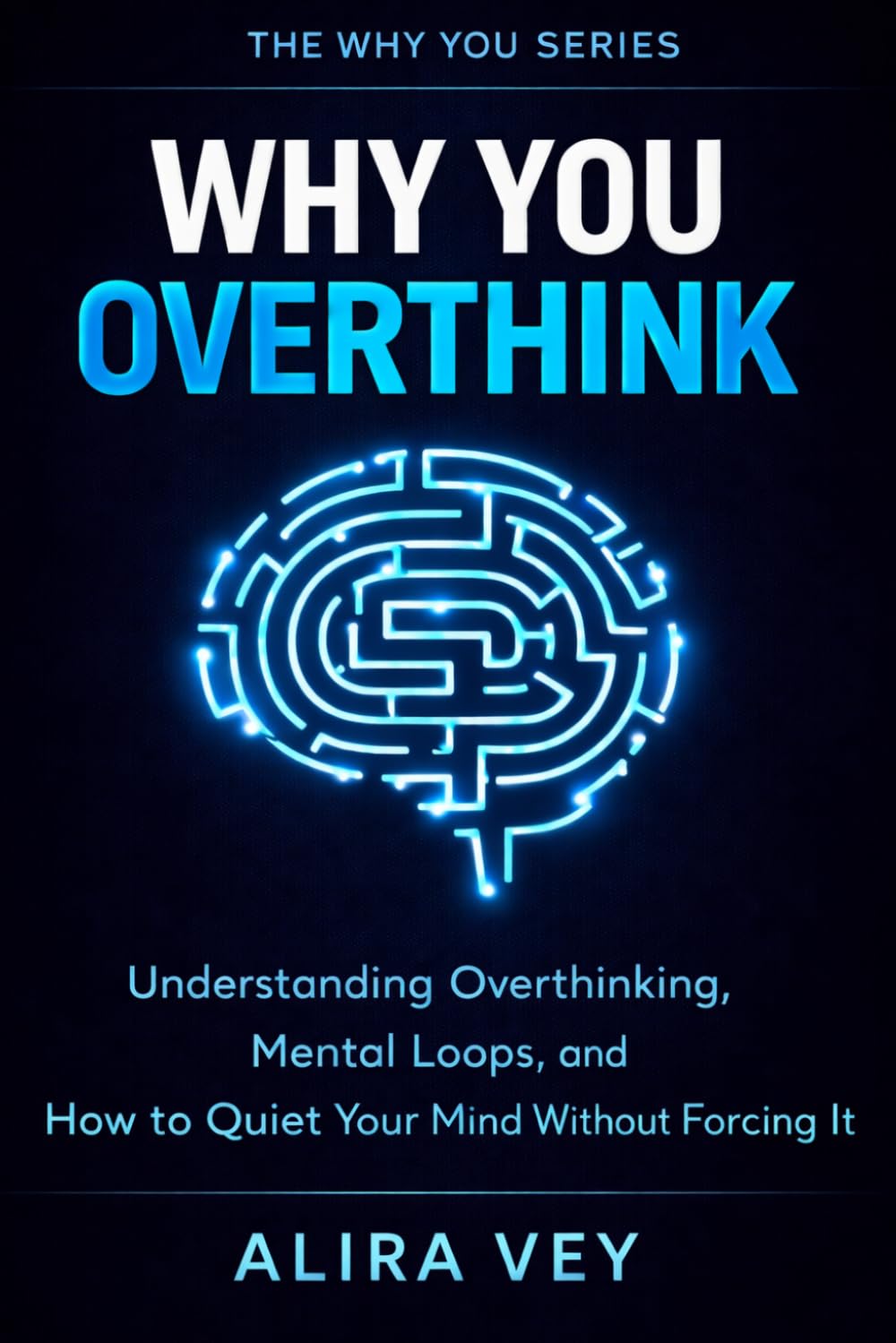 Why You Overthink: Understanding Overthinking, Mental Loops, and How to Quiet Your Mind Without Forcing It (The Why You Series)