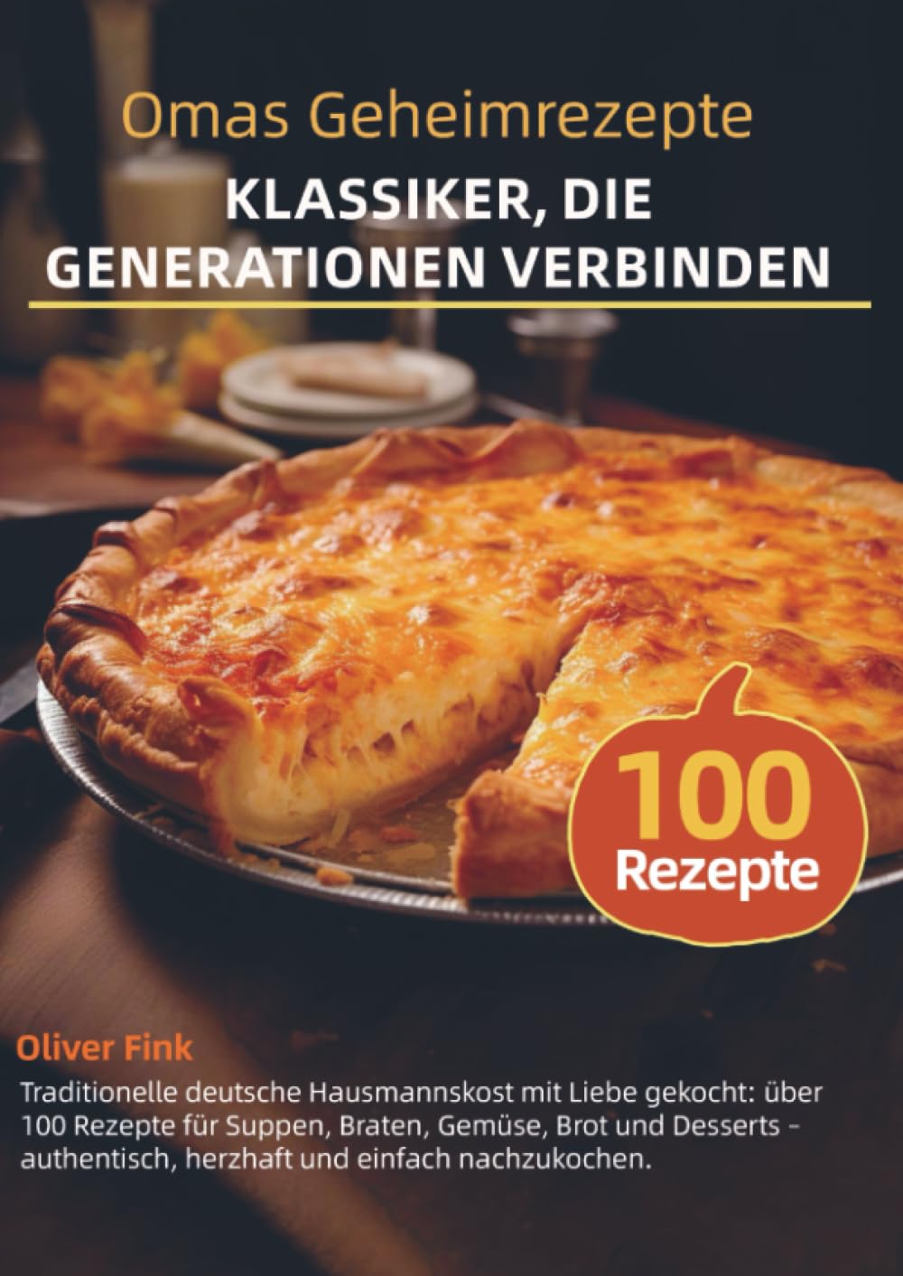 Omas Geheimrezepte – Klassiker, die Generationen verbinden: Traditionelle deutsche Hausmannskost mit Liebe gekocht: über 100 Rezepte für Suppen, ... und Desserts - authentisch, herzhaft und ein