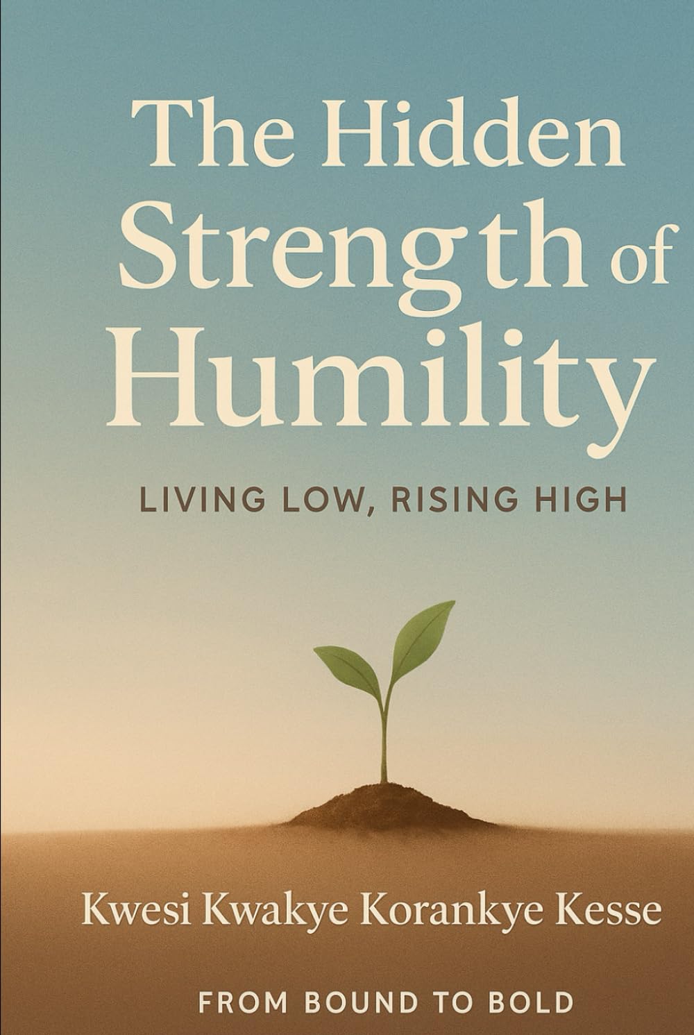 The Hidden Strength of Humility: Living Low, Rising High