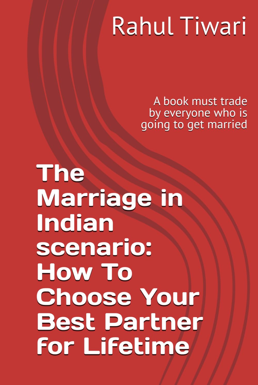 The Marriage in Indian scenario: How To Choose Your Best Partner for Lifetime: A book must trade by everyone who is going to get married