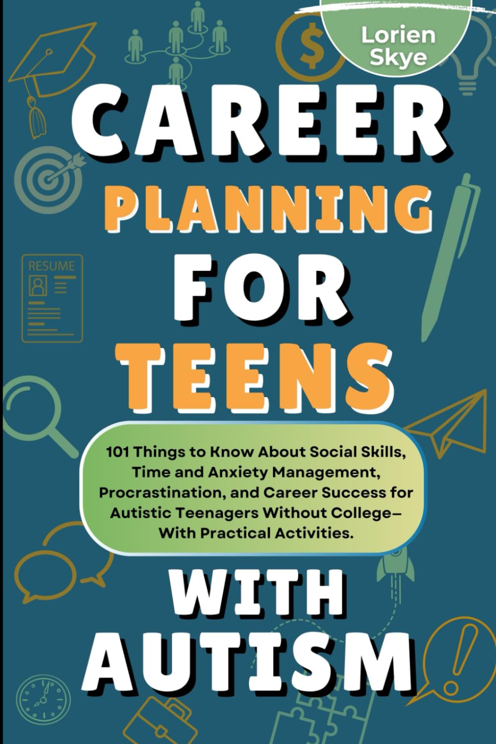 Career Planning for Teens with Autism: 101 Things to Know About Social Skills, Time and Anxiety Management, Procrastination, and Career Success for Autistic Teenagers Without College—With Activities