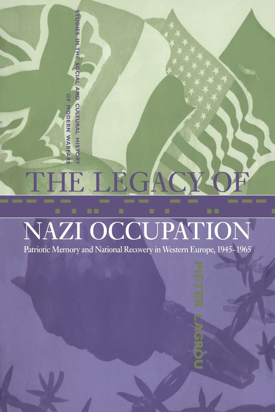 The Legacy of Nazi Occupation: Patriotic Memory and National Recovery in Western Europe, 1945-1965: 8 (Studies in the Social and Cultural History of Modern Warfare, Series Number 8)