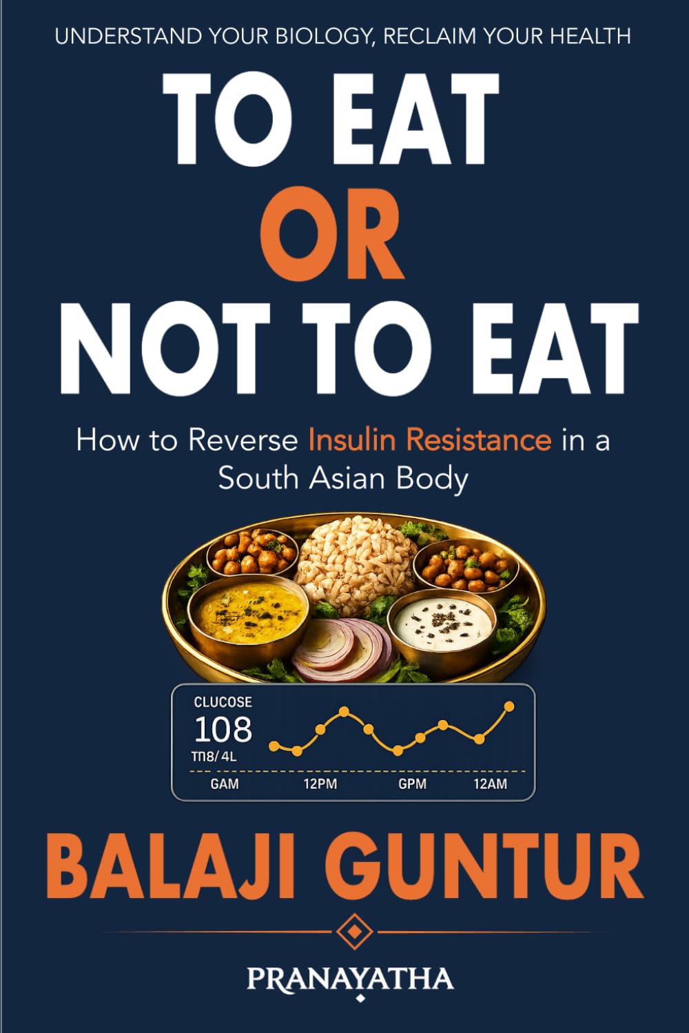 To Eat or Not To Eat: A South Asian Guide to Reversing Insulin Resistance, Preventing Diabetes, and Restoring Metabolic Health