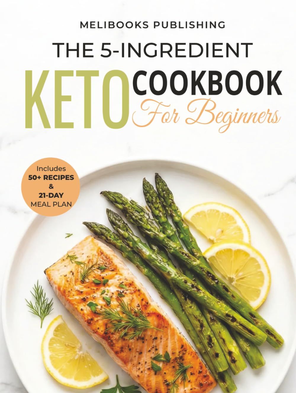 The 5-Ingredient Keto Cookbook for Beginners: 50+ Easy & Delicious Low-Carb Recipes to Burn Fat, Boost Energy, and Save Time | Includes 21-Day Meal Plan